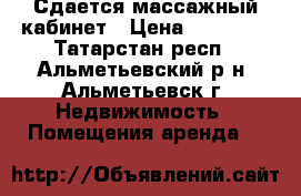 Сдается массажный кабинет › Цена ­ 30 000 - Татарстан респ., Альметьевский р-н, Альметьевск г. Недвижимость » Помещения аренда   